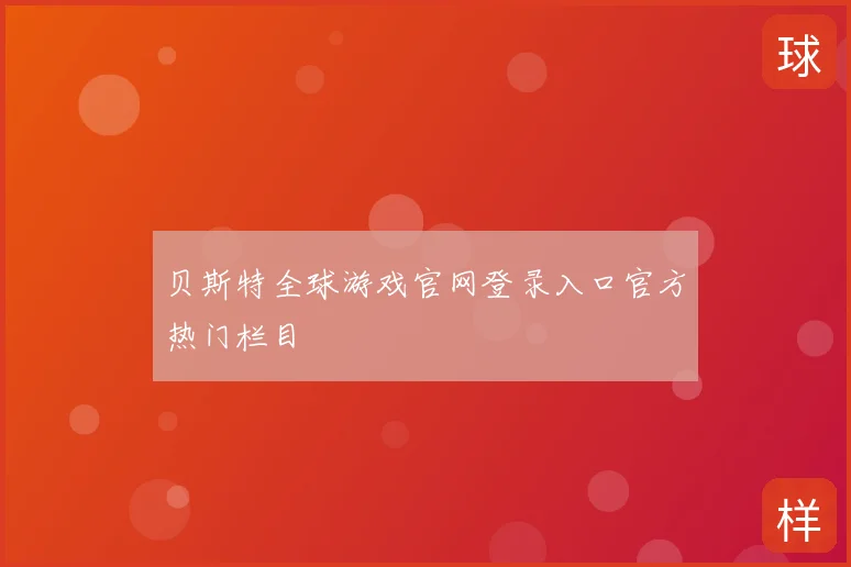 贝斯特全球游戏官网登录入口官方热门栏目