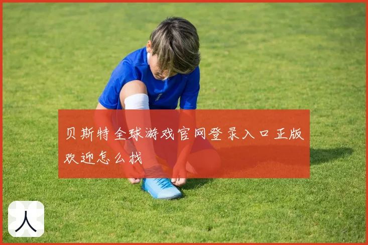 贝斯特全球游戏官网登录入口正版欢迎怎么找