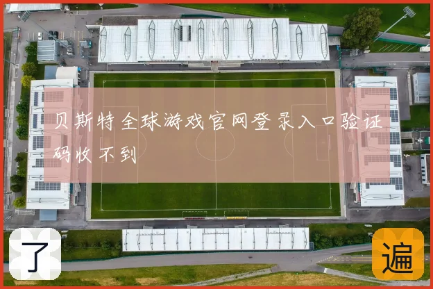 贝斯特全球游戏官网登录入口验证码收不到