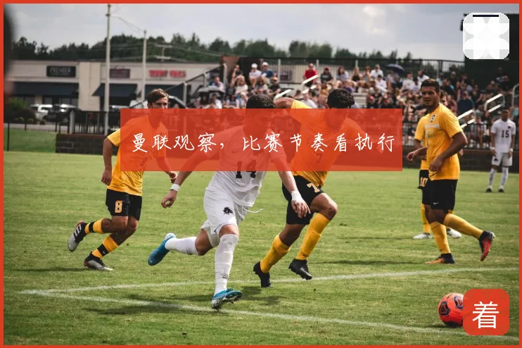 曼联观察，比赛节奏看执行