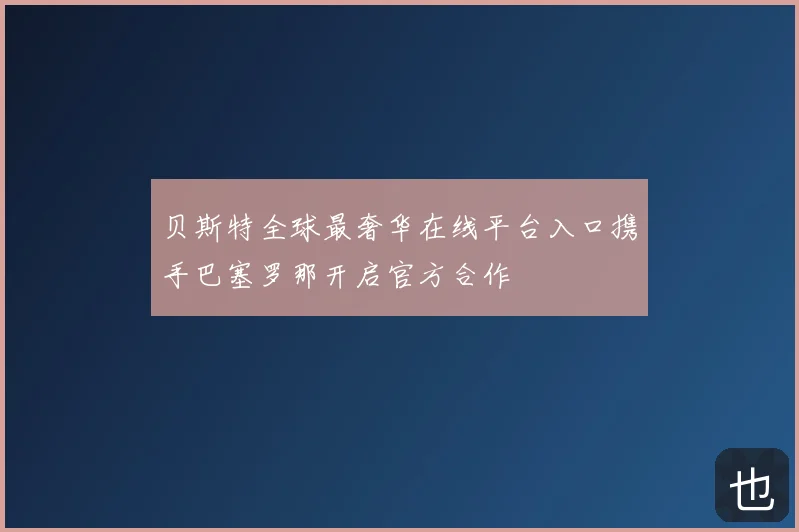 贝斯特全球最奢华在线平台入口携手巴塞罗那开启官方合作