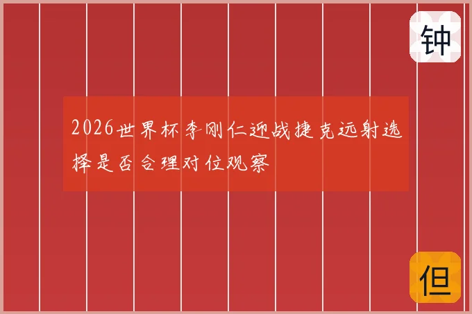 2026世界杯李刚仁迎战捷克远射选择是否合理对位观察