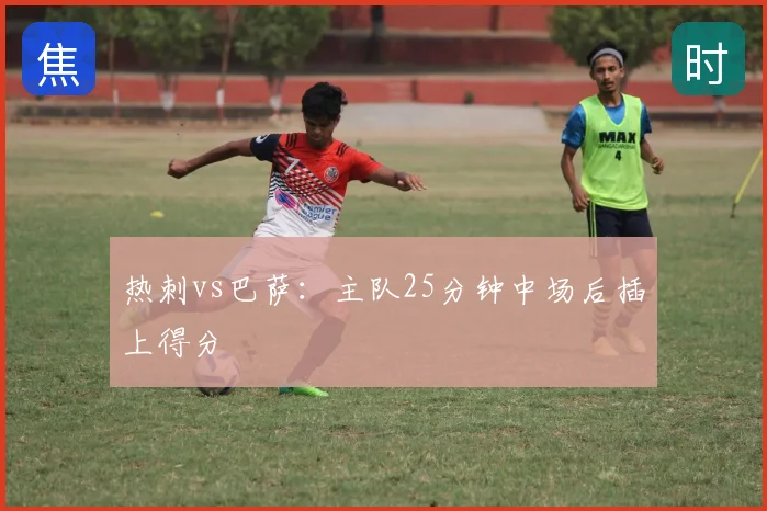 热刺vs巴萨：主队25分钟中场后插上得分