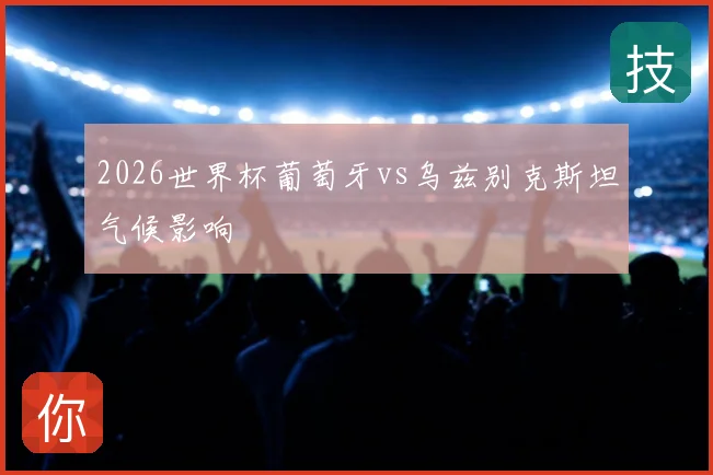 2026世界杯葡萄牙vs乌兹别克斯坦气候影响