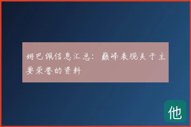 姆巴佩信息汇总：巅峰表现关于主要荣誉的资料
