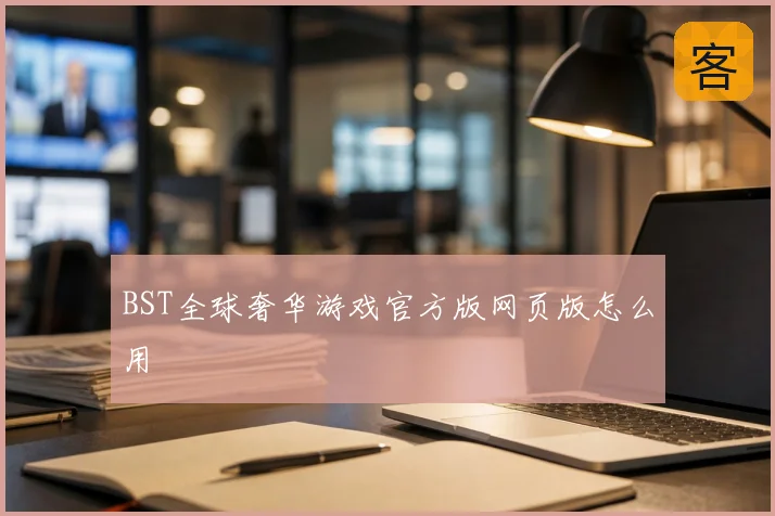 BST全球奢华游戏官方版网页版怎么用